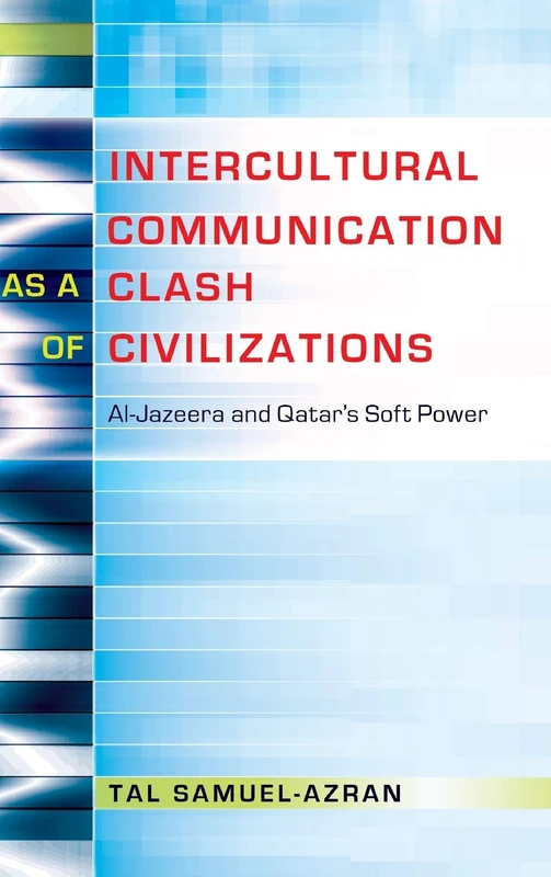 Intercultural Communication as a Clash of Civilizations: Al-Jazeera and Qatar’s Soft Power: 19 (Critical Intercultural Communication Studies)