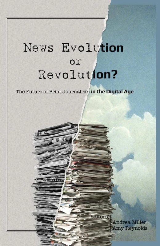 News Evolution or Revolution?: The Future of Print Journalism in the Digital Age: 13 (Mass Communication & Journalism)