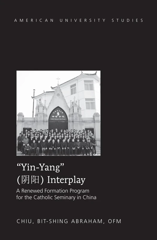 «Yin-Yang» Interplay: A Renewed Formation Program for the Catholic Seminary in China: 333 (American University Studies)
