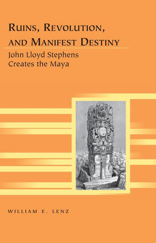 Ruins, Revolution, and Manifest Destiny: John Lloyd Stephens Creates the Maya: 15 (Travel Writing Across the Disciplines: Theory and Pedagogy) - Image 1