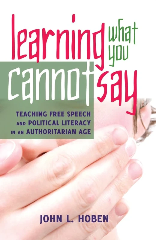 Learning What You Cannot Say: Teaching Free Speech and Political Literacy in an Authoritarian Age: 4 (Critical Studies in Democracy and Political Literacy)
