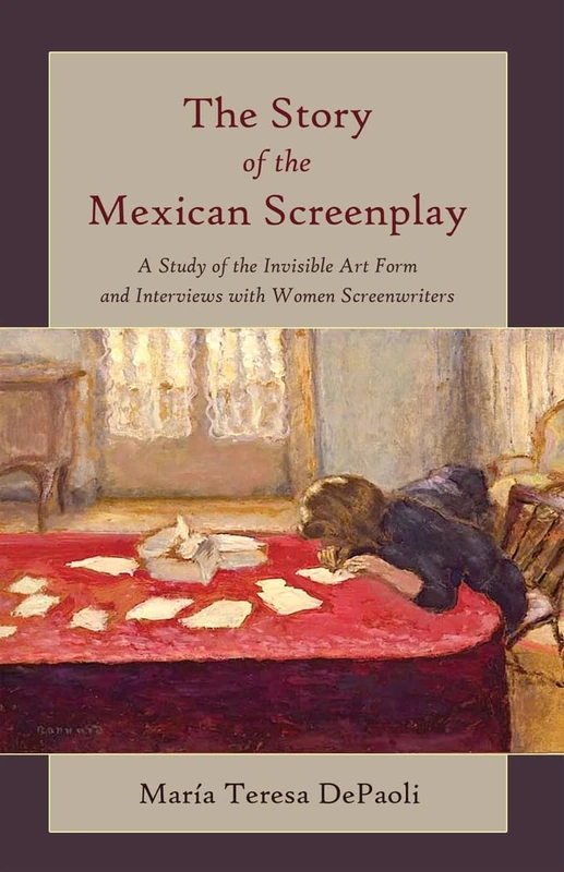 The Story of the Mexican Screenplay: A Study of the Invisible Art Form and Interviews with Women Screenwriters: 11 (Framing Film: The History and Art of Cinema)