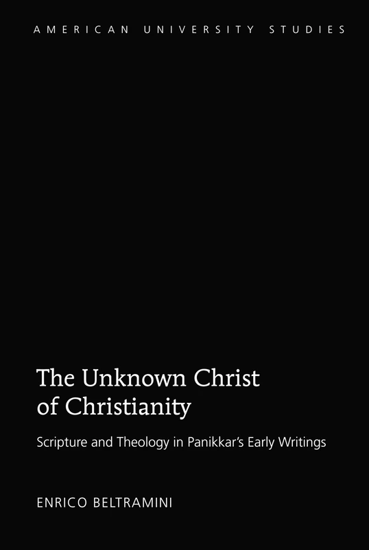 The Unknown Christ of Christianity: Scripture and Theology in Panikkar's Early Writings: 337 (American University Studies: Series 7: Theology and Religion)