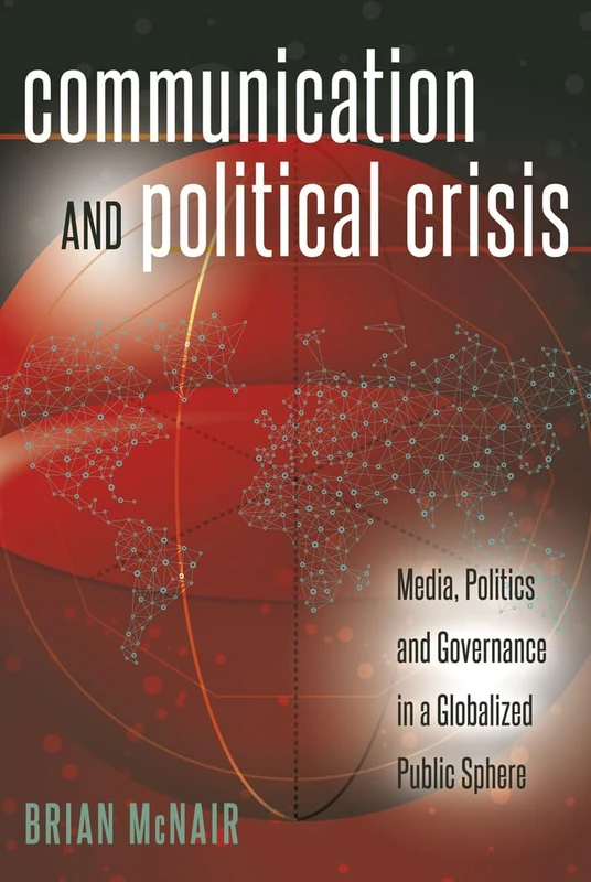 Communication and Political Crisis: Media, Politics and Governance in a Globalized Public Sphere: 16 (Global Crises and the Media)