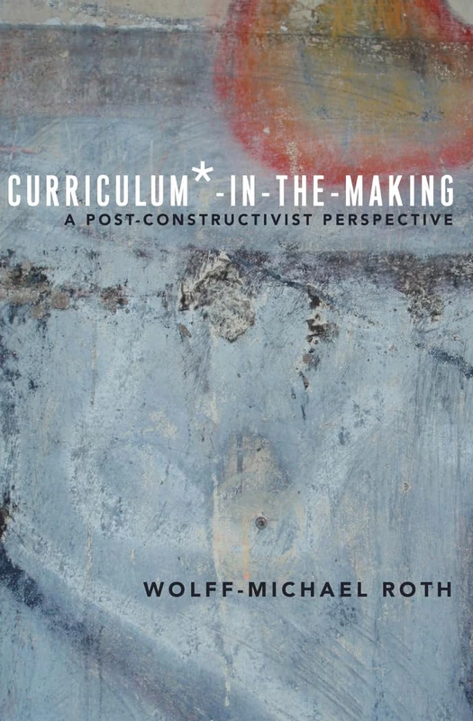 Curriculum*-in-the-Making: A Post-constructivist Perspective: 5 (Critical Praxis and Curriculum Guides)