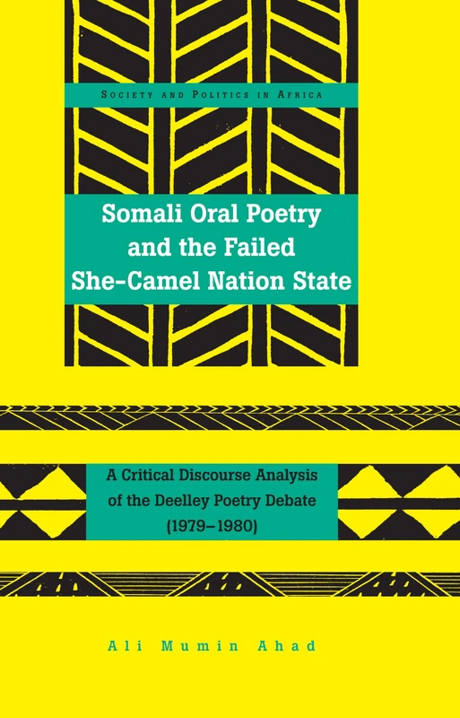 Somali Oral Poetry and the Failed She-Camel Nation State: A Critical Discourse Analysis of the Deelley Poetry Debate (1979–1980): 24 (Society & Politics in Africa)