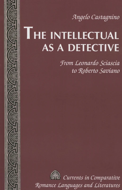 The Intellectual as a Detective: From Leonardo Sciascia to Roberto Saviano: 227 (Currents in Comparative Romance Languages & Literatures)
