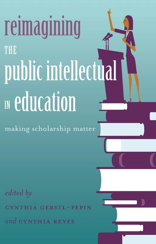 Reimagining the Public Intellectual in Education: Making Scholarship Matter: 463 (Counterpoints: Studies in Criticality)
