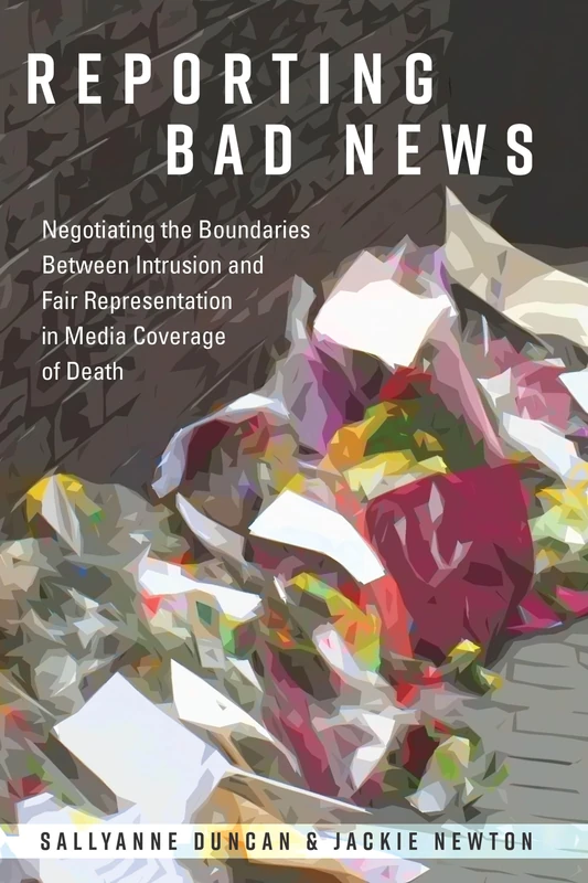 Reporting Bad News: Negotiating the Boundaries Between Intrusion and Fair Representation in Media Coverage of Death: 16 (Mass Communication & Journalism)