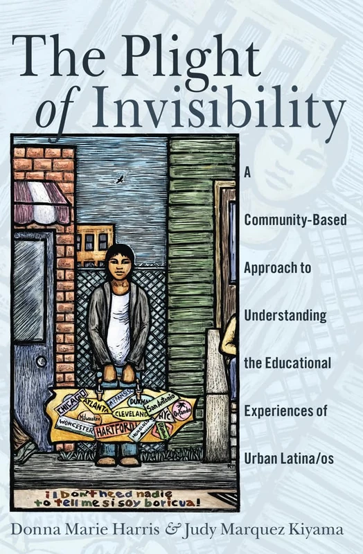 The Plight of Invisibility: A Community-Based Approach to Understanding the Educational Experiences of Urban Latina/os: 5 (Critical Studies of Latinxs in the Americas)