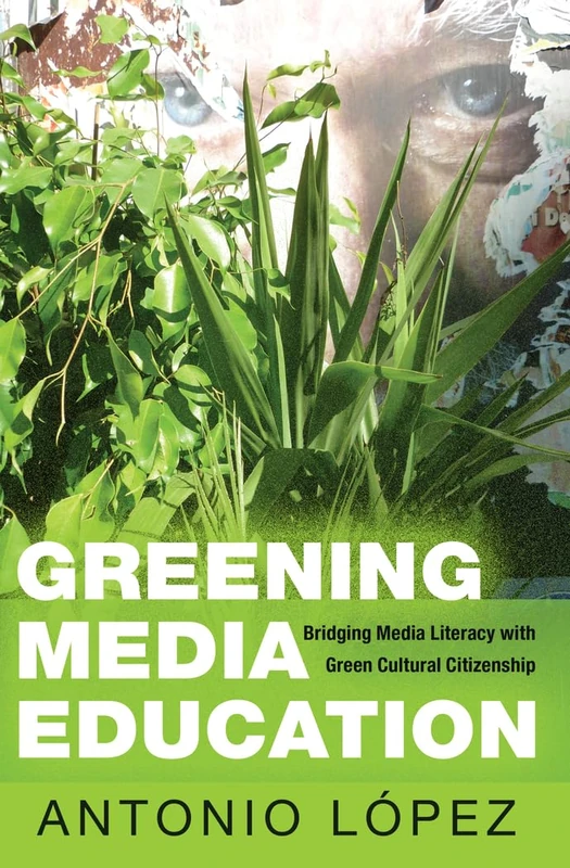 Greening Media Education: Bridging Media Literacy with Green Cultural Citizenship: 13 (Minding the Media: Critical Issues for Learning and Teaching)