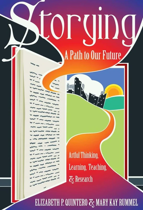 Storying: A Path to Our Future: Artful Thinking, Learning, Teaching, and Research: 13 (Critical Qualitative Research)