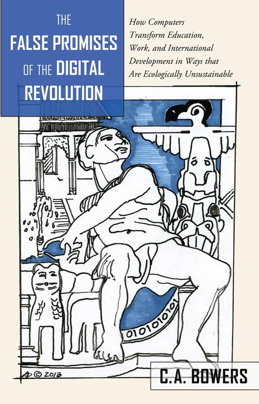 The False Promises of the Digital Revolution: How Computers transform Education, Work, and International Development in Ways that are Ecologically ... 469 (Counterpoints: Studies in Criticality)