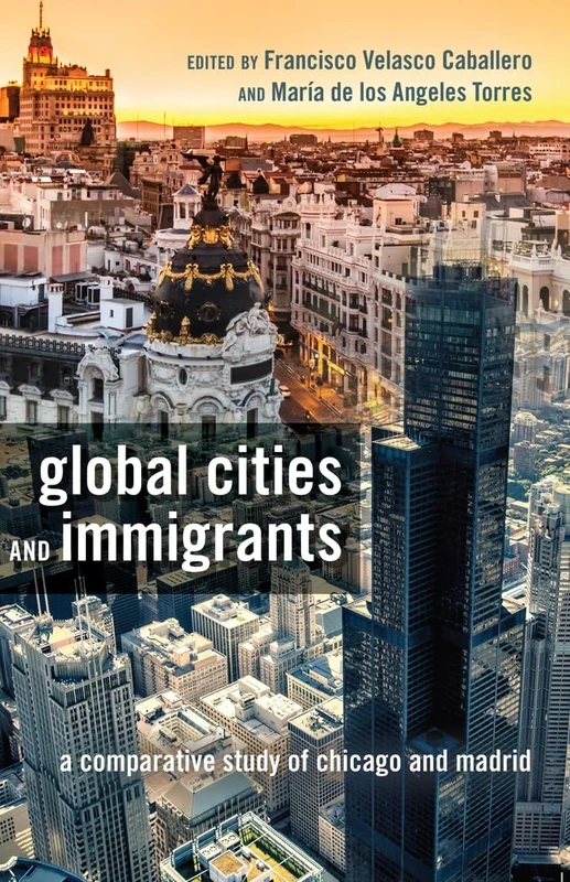 Global Cities and Immigrants: A Comparative Study of Chicago and Madrid: 6 (Critical Studies of Latinxs in the Americas)