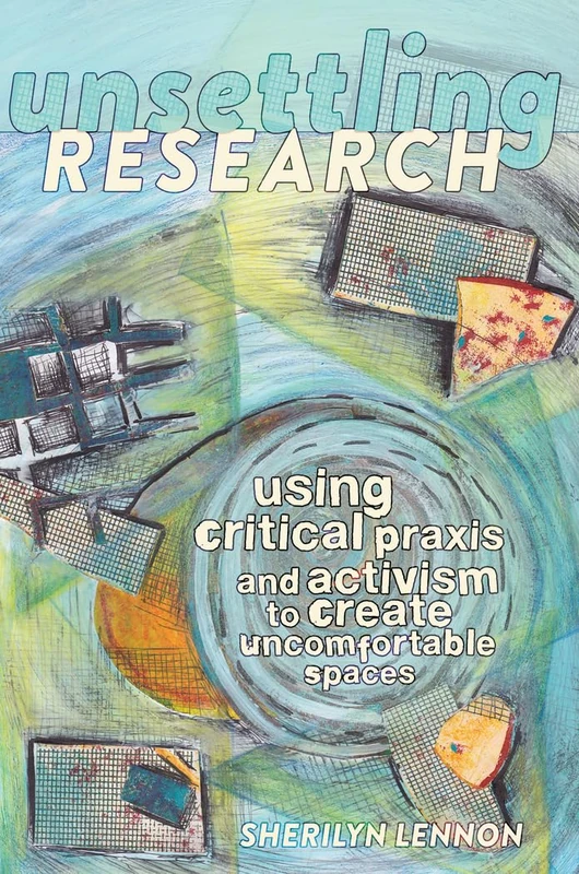 Unsettling Research: Using Critical Praxis and Activism to Create Uncomfortable Spaces: 14 (Critical Qualitative Research)
