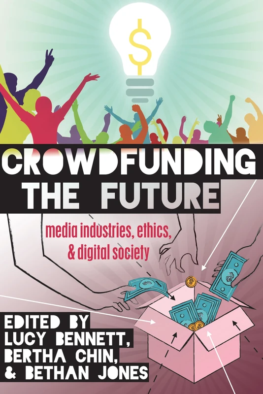 Crowdfunding the Future: Media Industries, Ethics, and Digital Society: 98 (Digital Formations)