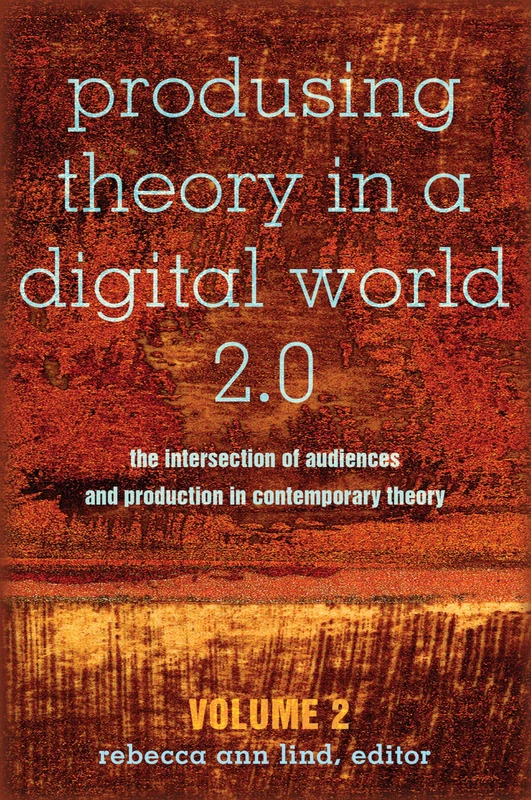 Produsing Theory in a Digital World 2.0: The Intersection of Audiences and Production in Contemporary Theory – Volume 2: 99 (Digital Formations)