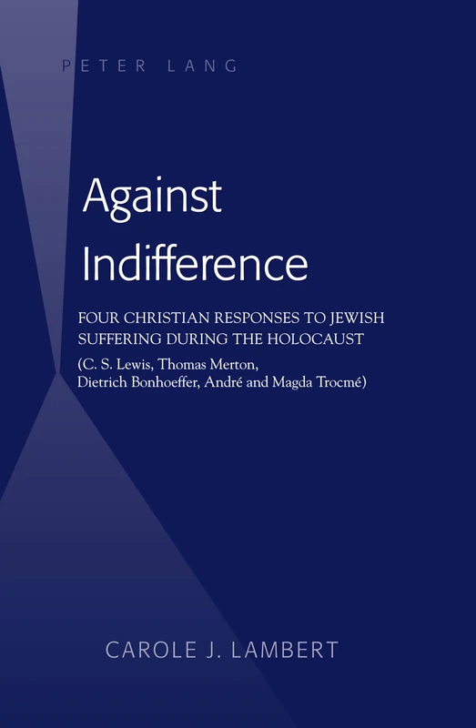 Against Indifference: Four Christian Responses to Jewish Suffering during the Holocaust (C. S. Lewis, Thomas Merton, Dietrich Bonhoeffer, André and Magda Trocmé)