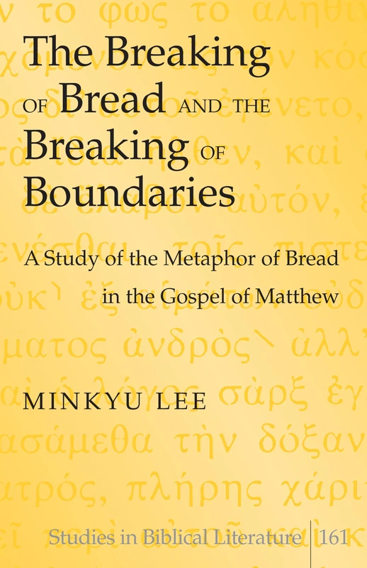 The Breaking of Bread and the Breaking of Boundaries: A Study of the Metaphor of Bread in the Gospel of Matthew: 161 (Studies in Biblical Literature)