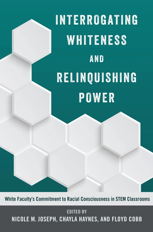 Interrogating Whiteness and Relinquishing Power: White Faculty’s Commitment to Racial Consciousness in STEM Classrooms: 1 (Social Justice Across Contexts in Education)