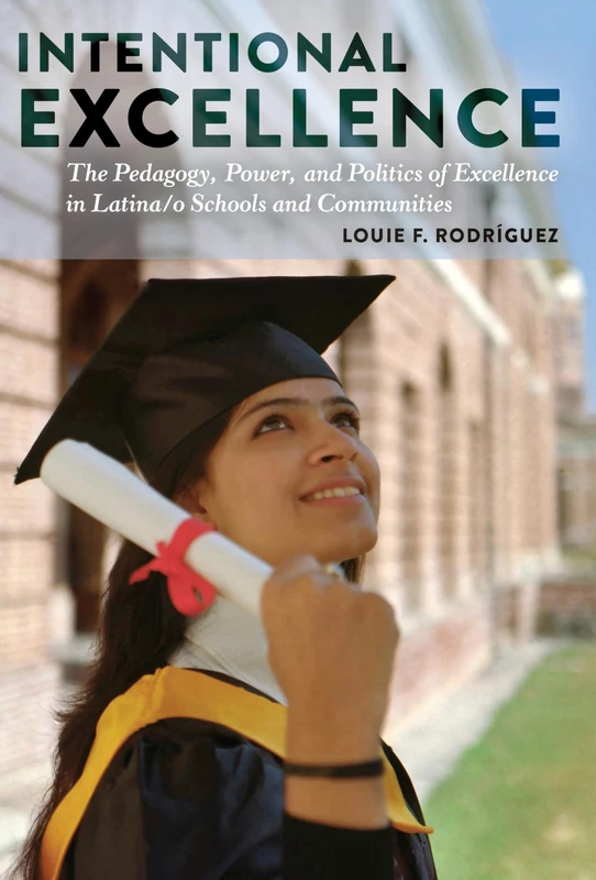 Intentional Excellence: The Pedagogy, Power, and Politics of Excellence in Latina/o Schools and Communities: 7 (Critical Studies of Latinxs in the Americas)
