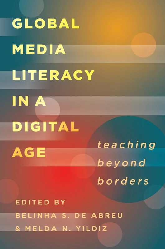 Global Media Literacy in a Digital Age: Teaching Beyond Borders: 16 (Minding the Media: Critical Issues for Learning and Teaching)