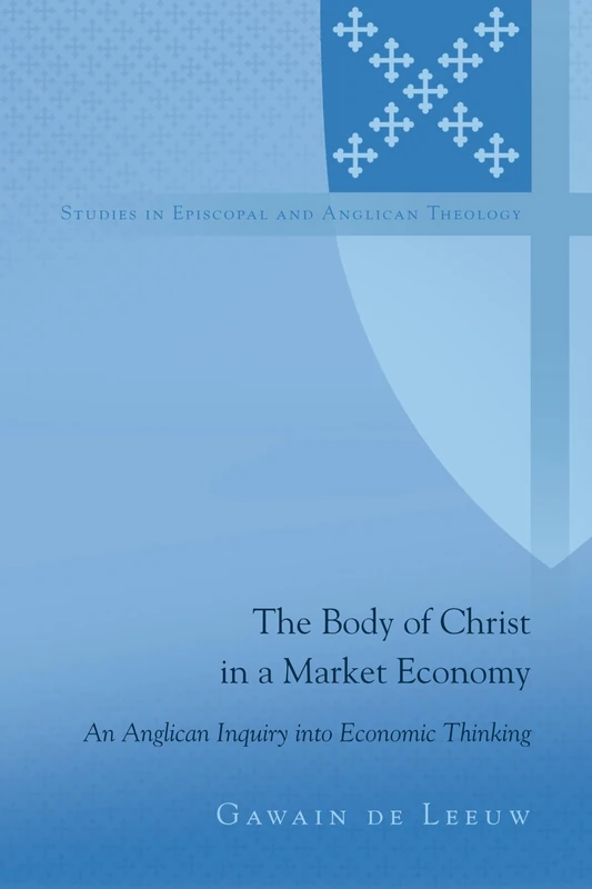 The Body of Christ in a Market Economy: An Anglican Inquiry into Economic Thinking: 10 (Studies in Episcopal and Anglican Theology)