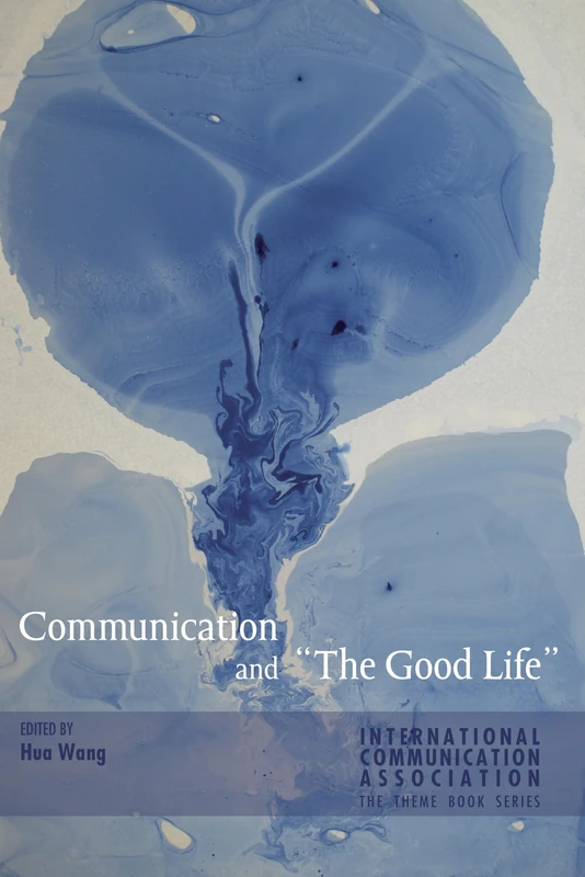 Communication and «The Good Life»: 2 (ICA International Communication Association Annual Conference Theme Book Series)