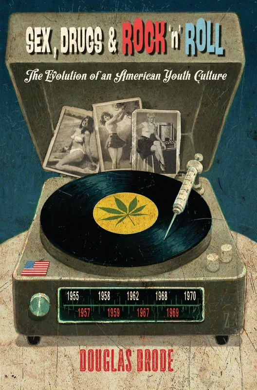 Sex, Drugs & Rock ‘n’ Roll: The Evolution of an American Youth Culture: 30 (Popular Culture and Everyday Life)