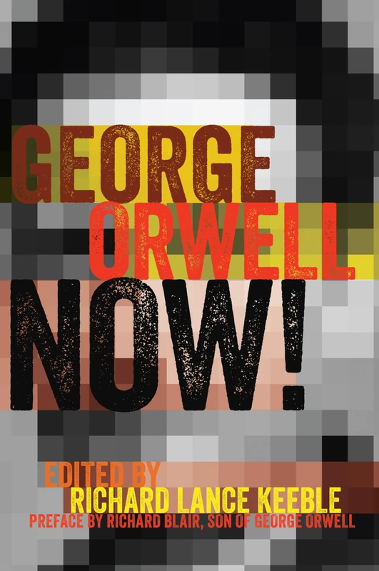 George Orwell Now!: Preface by Richard Blair, Son of George Orwell: 18 (Mass Communication & Journalism)