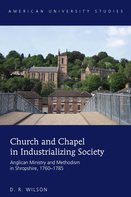 Church and Chapel in Industrializing Society: Anglican Ministry and Methodism in Shropshire, 1760–1785: 352 (American University Studies: Series 7: Theology and Religion)