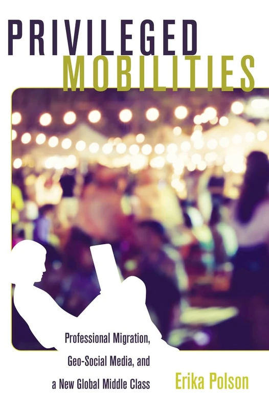 Privileged Mobilities: Professional Migration, Geo-Social Media, and a New Global Middle Class: 34 (Intersections in Communications and Culture: Global Approaches and Transdisciplinary Perspectives) - Image 1