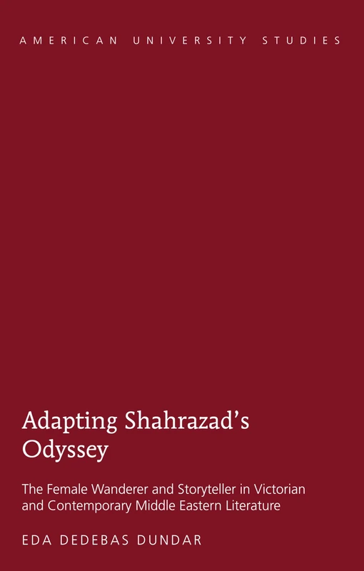 Adapting Shahrazad’s Odyssey: The Female Wanderer and Storyteller in Victorian and Contemporary Middle Eastern Literature: 40 (American University Studies)
