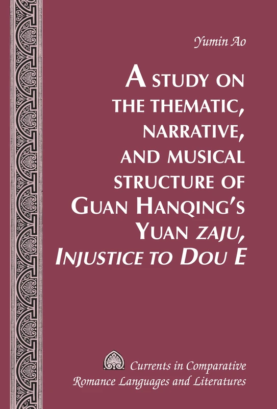 A Study on the Thematic, Narrative, and Musical Structure of Guan Hanqing’s Yuan «Zaju, Injustice to Dou E»: 240 (Currents in Comparative Romance Languages & Literatures)