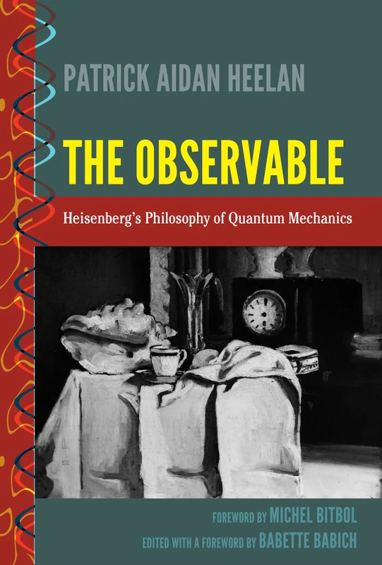 The Observable: Heisenberg’s Philosophy of Quantum Mechanics: 1 (History and Philosophy of Science: Heresy, Crossroads, and Intersections)