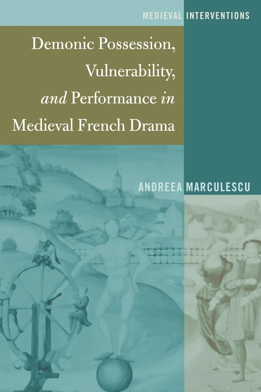 Demonic Possession, Vulnerability, and Performance in Medieval French Drama: 4 (Medieval Interventions: New Light on Traditional Thinking)
