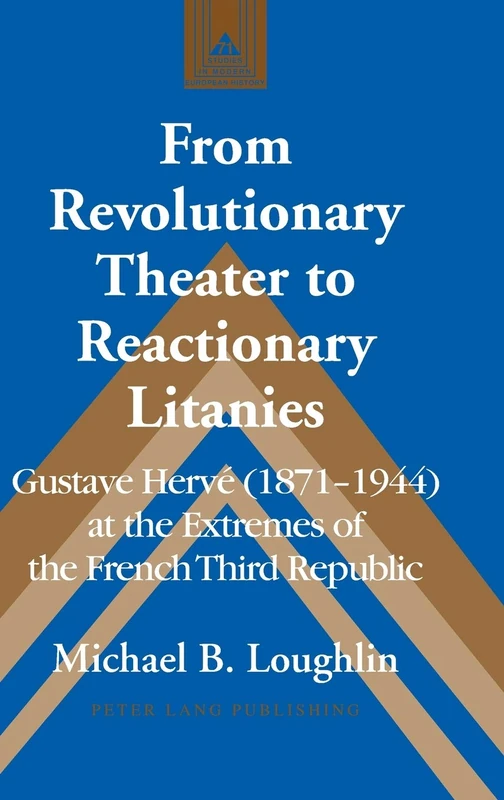 From Revolutionary Theater to Reactionary Litanies: Gustave Hervé (1871–1944) at the Extremes of the French Third Republic: 71 (Studies in Modern European History)