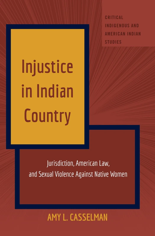 Injustice in Indian Country: Jurisdiction, American Law, and Sexual Violence Against Native Women: 1 (Critical Indigenous and American Indian Studies)