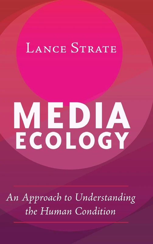 Media Ecology: An Approach to Understanding the Human Condition: 1 (Understanding Media Ecology)