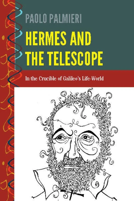 Hermes and the Telescope: In the Crucible of Galileo's Life-World: 2 (History and Philosophy of Science: Heresy, Crossroads, and Intersections)