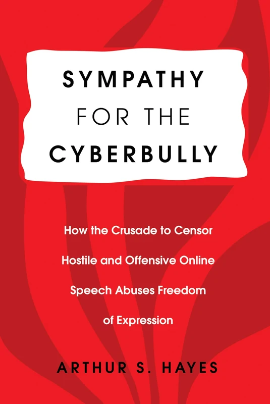 Sympathy for the Cyberbully: How the Crusade to Censor Hostile and Offensive Online Speech Abuses Freedom of Expression: 6 (Communication Law)