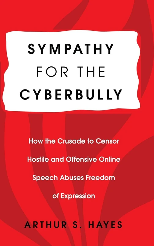 Sympathy for the Cyberbully: How the Crusade to Censor Hostile and Offensive Online Speech Abuses Freedom of Expression: 6 (Communication Law)
