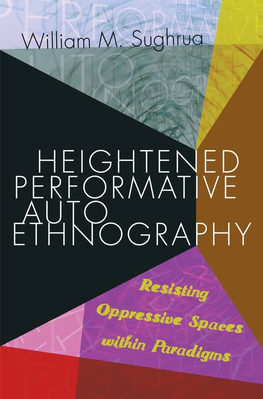 Heightened Performative Autoethnography: Resisting Oppressive Spaces within Paradigms: 25 (Higher Ed: Questions about the Purpose(s) of Colleges and Universities)