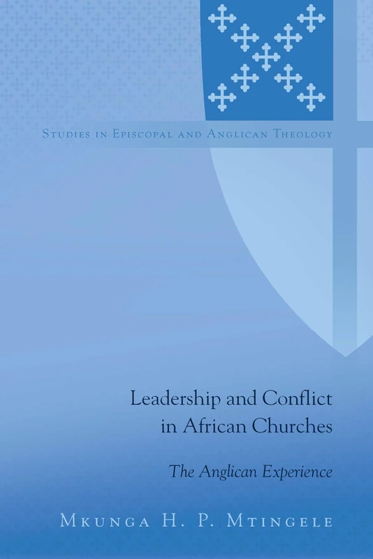 Leadership and Conflict in African Churches: The Anglican Experience: 11 (Studies in Episcopal and Anglican Theology)
