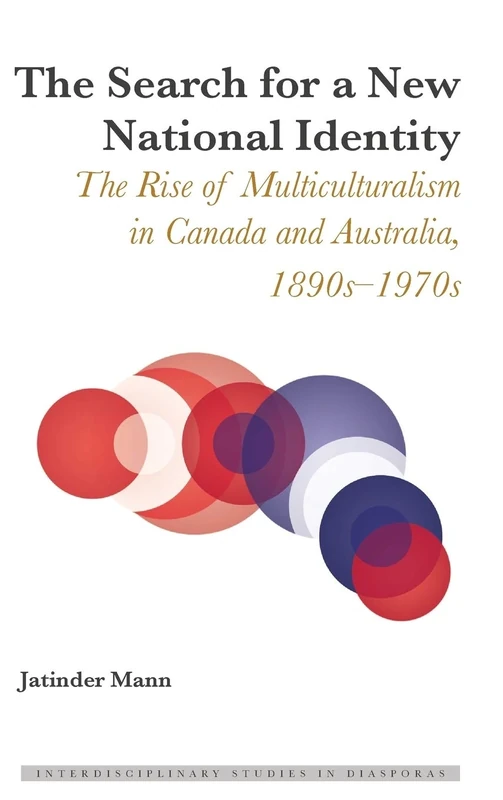 The Search for a New National Identity: The Rise of Multiculturalism in Canada and Australia, 1890s–1970s: 2 (Interdisciplinary Studies in Diasporas)