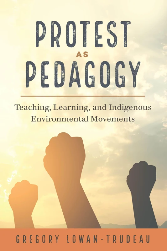 Protest as Pedagogy: Teaching, Learning, and Indigenous Environmental Movements: 13 ([Re]thinking Environmental Education)