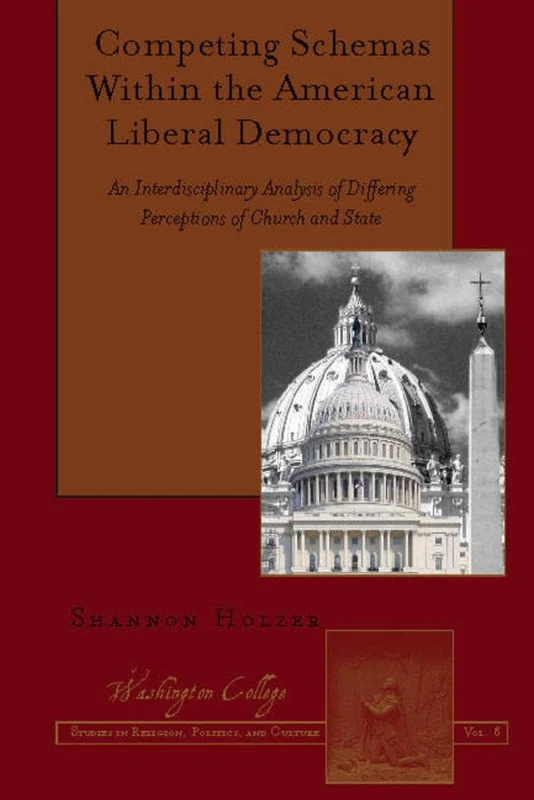 Competing Schemas Within the American Liberal Democracy: An Interdisciplinary Analysis of Differing Perceptions of Church and State: 8 (Washington College Studies in Religion, Politics, and Culture)