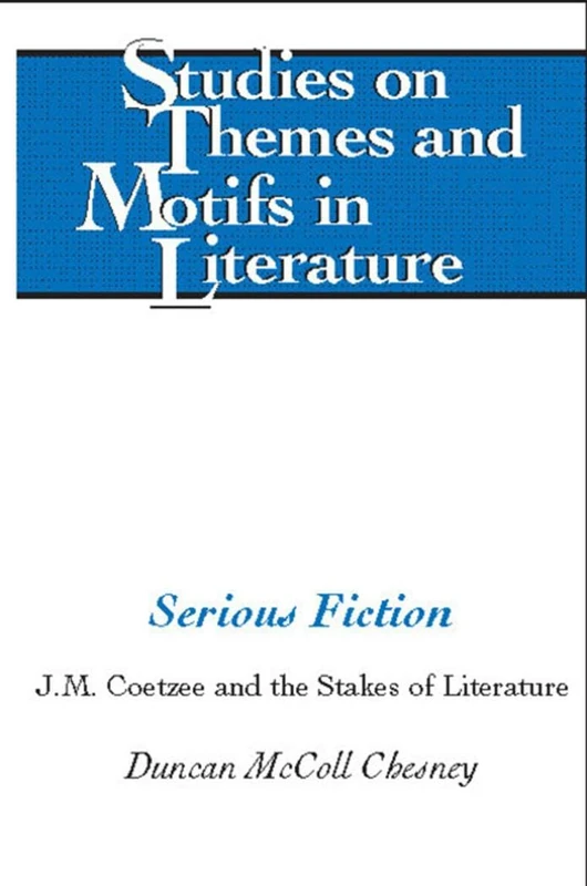 Serious Fiction: J.M. Coetzee and the Stakes of Literature: 129 (Studies on Themes and Motifs in Literature)