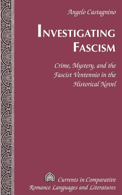 Investigating Fascism: Crime, Mystery, and the Fascist Ventennio in the Historical Novel: 246 (Currents in Comparative Romance Languages & Literatures)