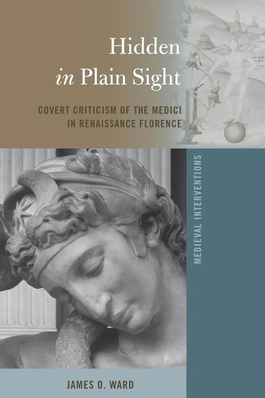 Hidden in Plain Sight: Covert Criticism of the Medici in Renaissance Florence: 6 (Medieval Interventions: New Light on Traditional Thinking)